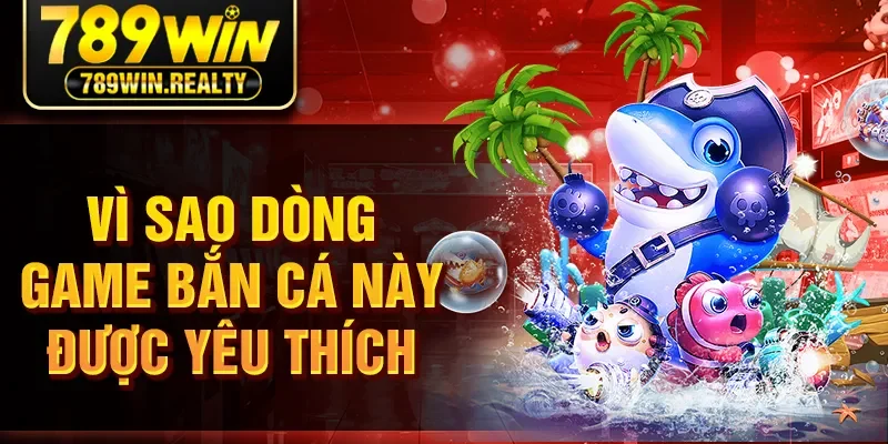 Vì sao dòng game bắn cá này được yêu thích